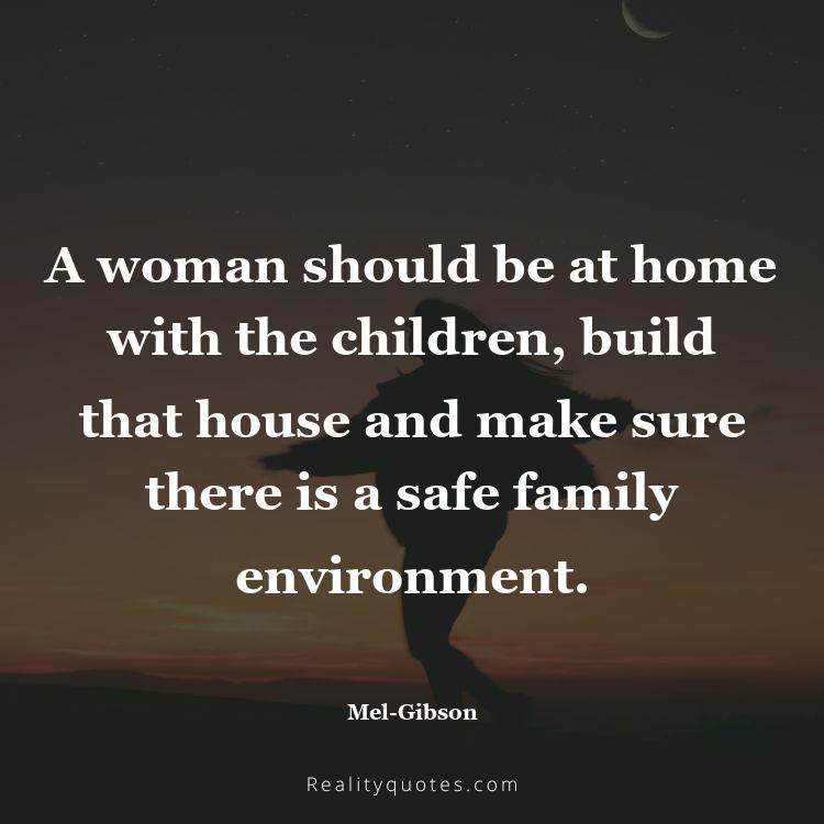 32. A woman should be at home with the children, build that house and make sure there is a safe family environment.