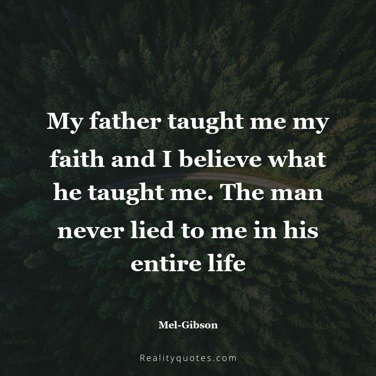 34. My father taught me my faith and I believe what he taught me. The man never lied to me in his entire life