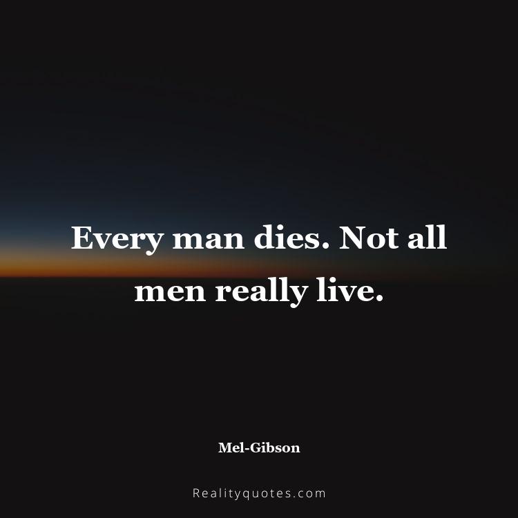4. Every man dies. Not all men really live.