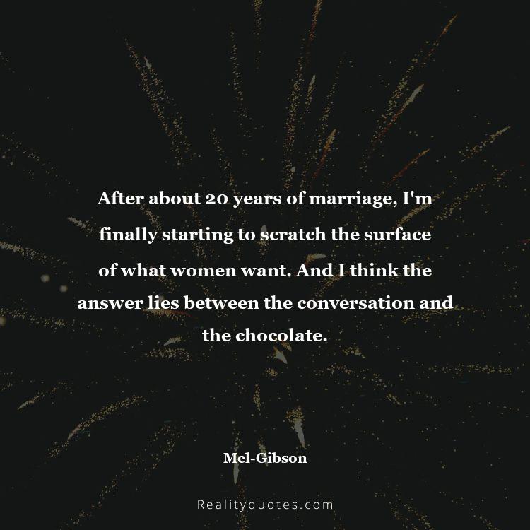 6. After about 20 years of marriage, I'm finally starting to scratch the surface of what women want. And I think the answer lies between the conversation and the chocolate.