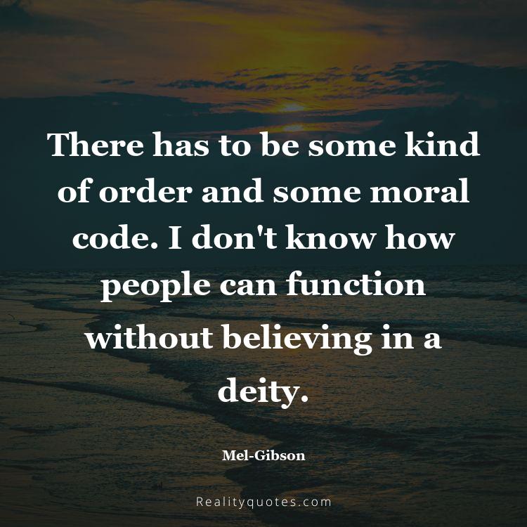 60. There has to be some kind of order and some moral code. I don't know how people can function without believing in a deity.
