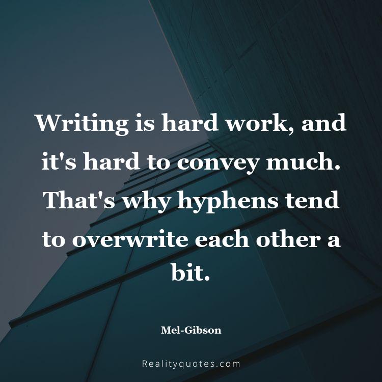 71. Writing is hard work, and it's hard to convey much. That's why hyphens tend to overwrite each other a bit.