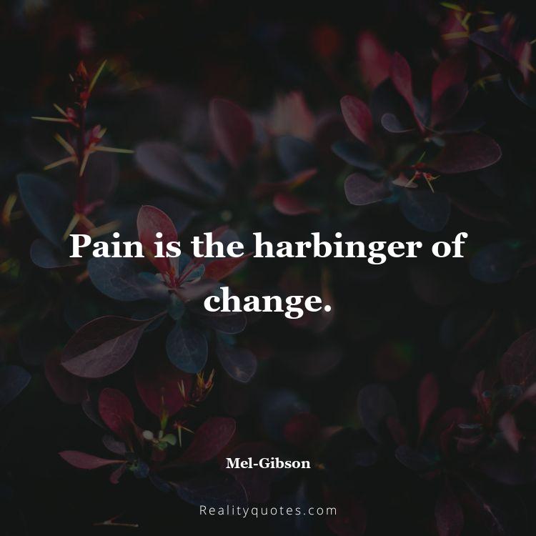 8. Pain is the harbinger of change.